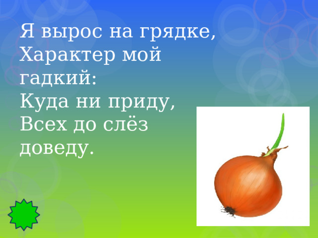 Я вырос на грядке, Характер мой гадкий: Куда ни приду, Всех до слёз доведу. 