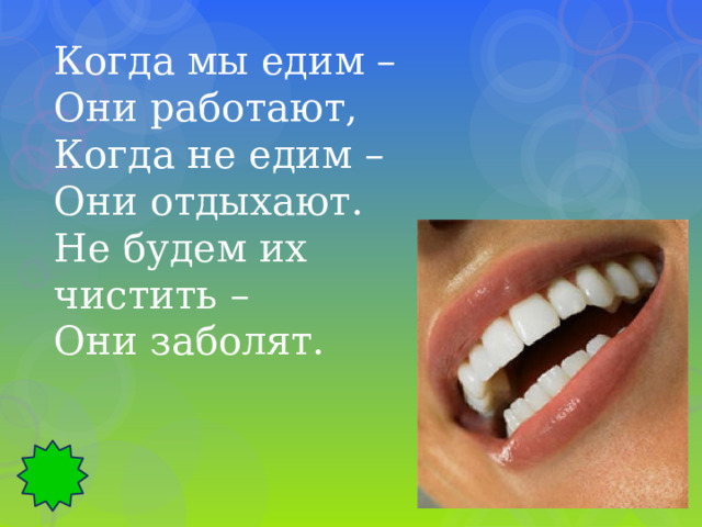 Когда мы едим – Они работают, Когда не едим – Они отдыхают. Не будем их чистить – Они заболят. 
