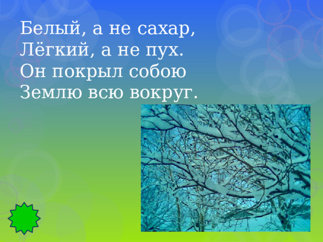 Белый, а не сахар, Лёгкий, а не пух. Он покрыл собою Землю всю вокруг. 