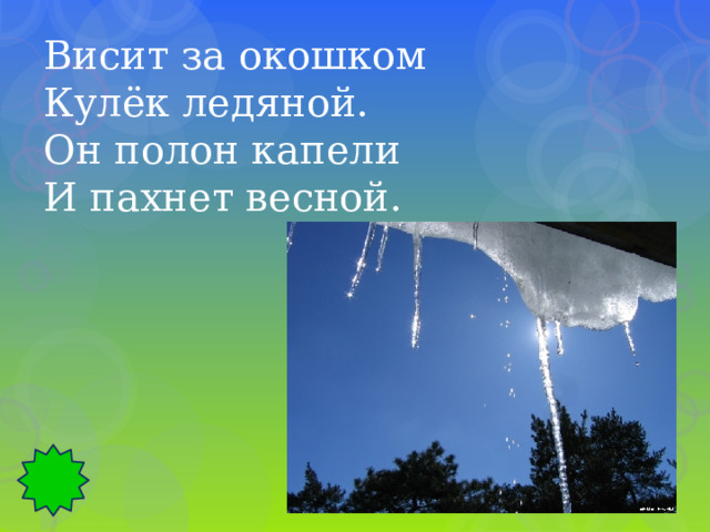 Висит за окошком Кулёк ледяной. Он полон капели И пахнет весной. 
