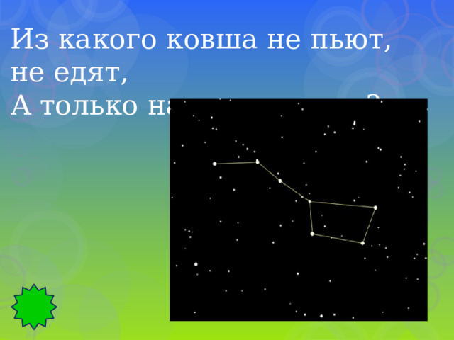 Из какого ковша не пьют, не едят, А только на него глядят? 