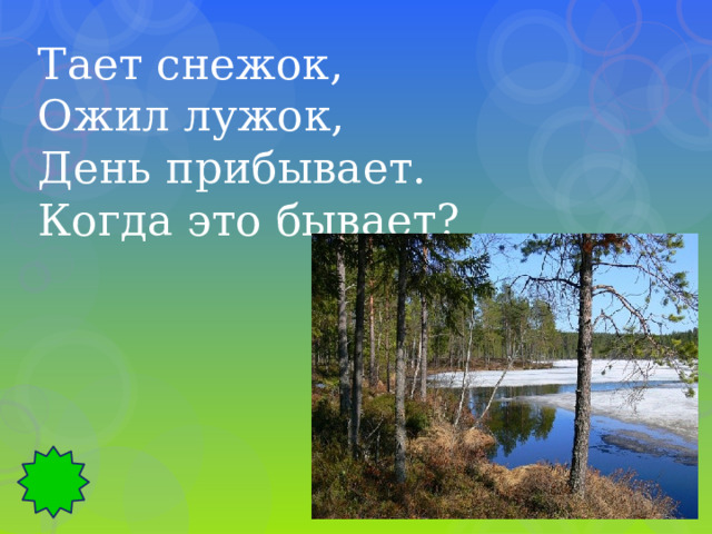Тает снежок, Ожил лужок, День прибывает. Когда это бывает? 