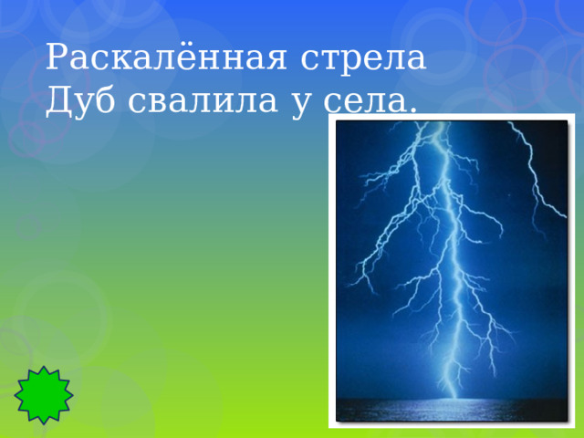 Раскалённая стрела Дуб свалила у села. 