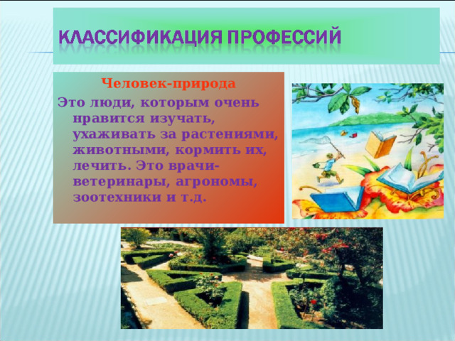 Человек-природа Это люди, которым очень нравится изучать, ухаживать за растениями, животными, кормить их, лечить. Это врачи-ветеринары, агрономы, зоотехники и т.д.  