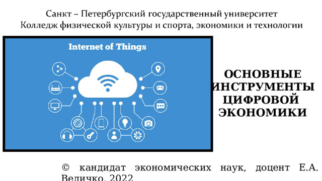 ОСНОВНЫЕ ИНСТРУМЕНТЫ ЦИФРОВОЙ ЭКОНОМИКИ © кандидат экономических наук, доцент Е.А. Величко, 2022 