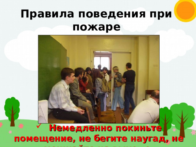 Правила поведения при пожаре  Немедленно покиньте помещение, не бегите наугад, не мешкайте на выходе 