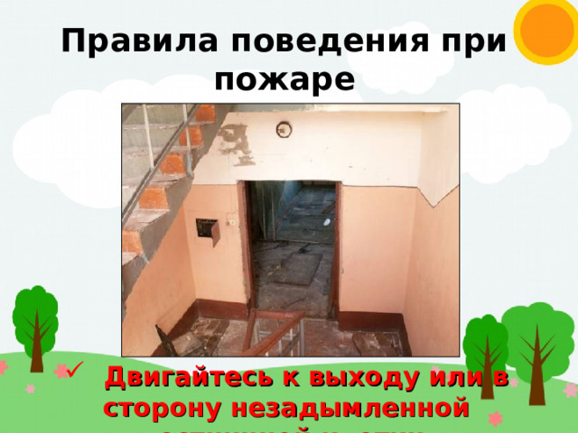 Правила поведения при пожаре  Двигайтесь к выходу или в сторону незадымленной лестничной клетки 