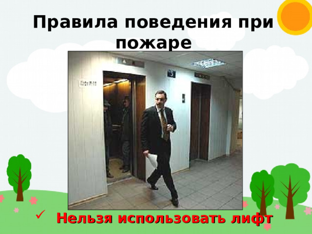 Правила поведения при пожаре  Нельзя использовать лифт 