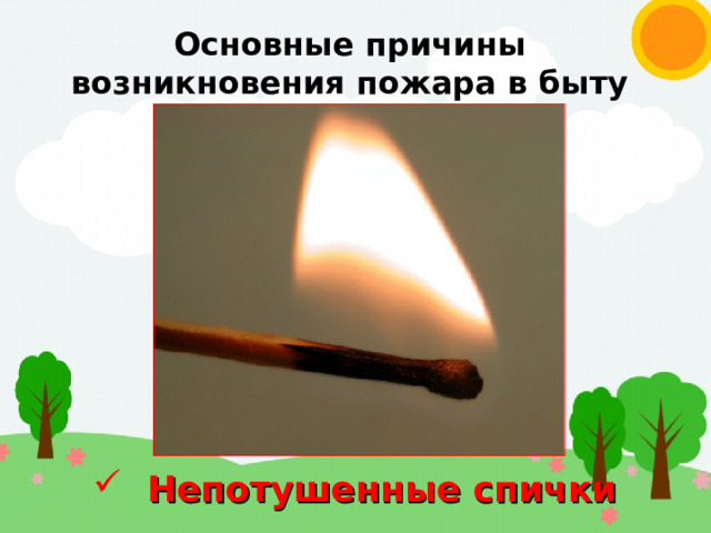 Основные причины возникновения пожара в быту  Непотушенные спички 