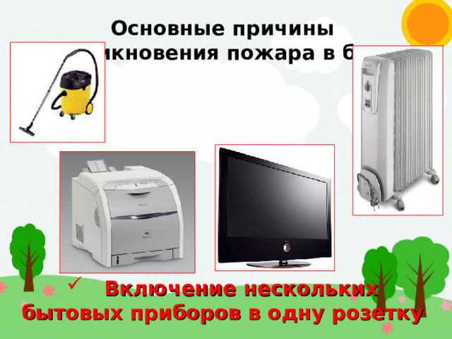 Основные причины возникновения пожара в быту  Включение нескольких бытовых приборов в одну розетку 