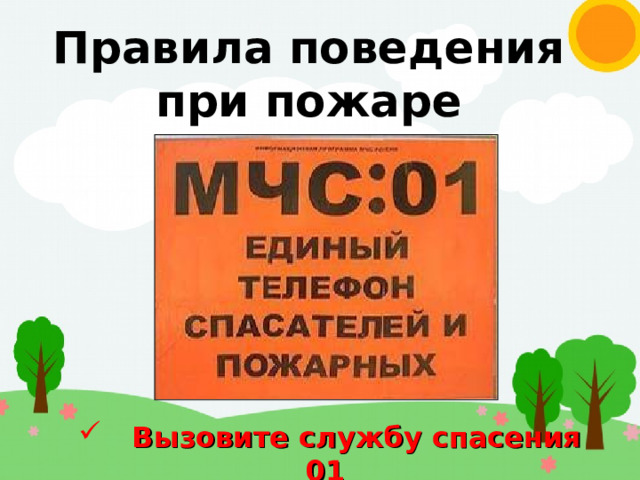 Правила поведения при пожаре  Вызовите службу спасения 01 