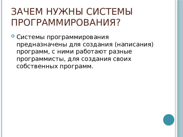 Зачем нужны системы программирования? Системы программирования предназначены для создания (написания) программ, с ними работают разные программисты, для создания своих собственных программ. 