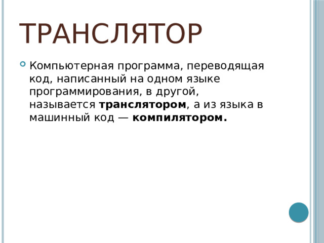 Транслятор Компьютерная программа, переводящая код, написанный на одном языке программирования, в другой, называется  транслятором , а из языка в машинный код — компилятором. 