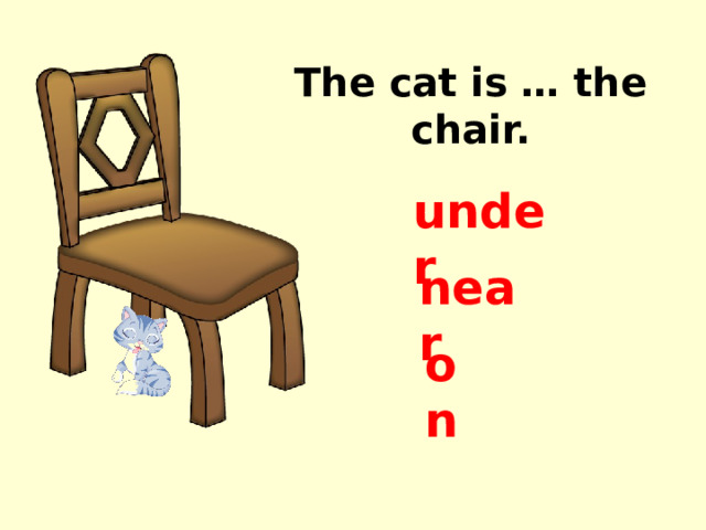 The cat is … the chair. under near on 