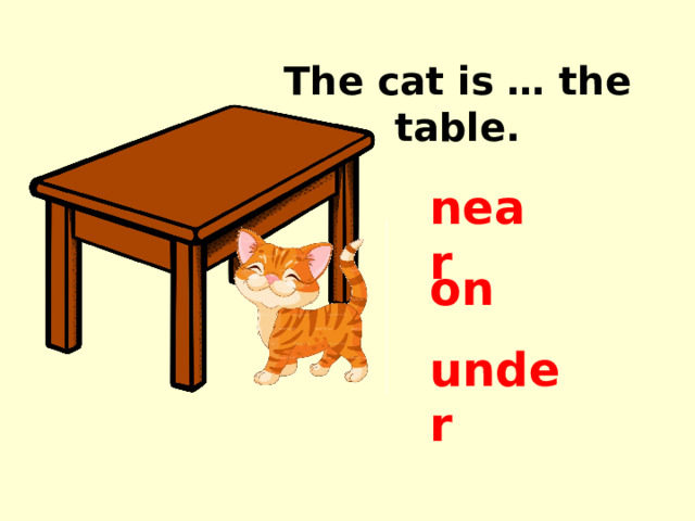 The cat is … the table. near on under 