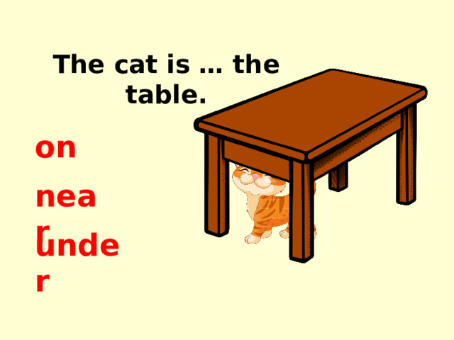 The cat is … the table. on near under 