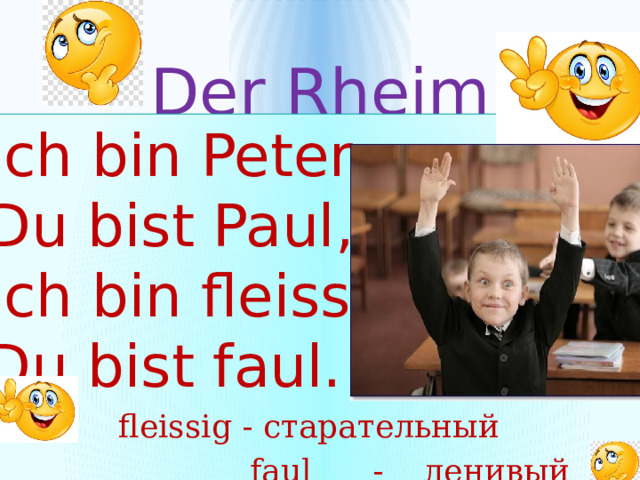 Der Rheim Ich bin Peter,  Du bist Paul,  Ich bin fleissig,  Du bist faul.  fleissig - старательный  faul - ленивый 