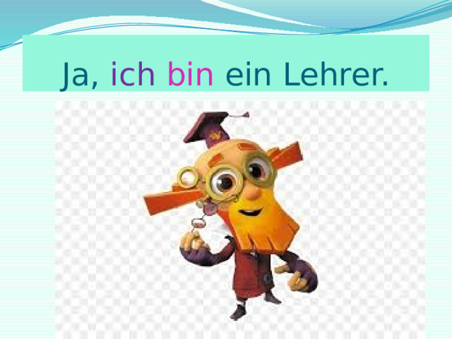 Ja, ich  bin ein Lehrer. 
