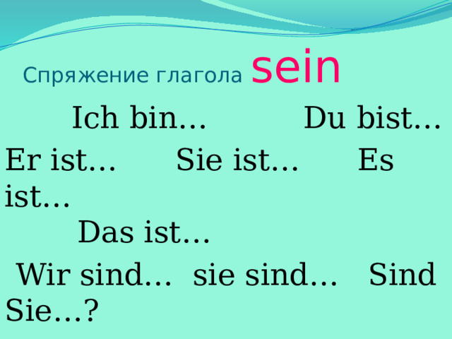 Спряжение глагола sein  Ich bin… Du bist…   Er ist… Sie ist… Es ist…   Das ist…  Wir sind… sie sind… Sind Sie…?  Ihr seid… 