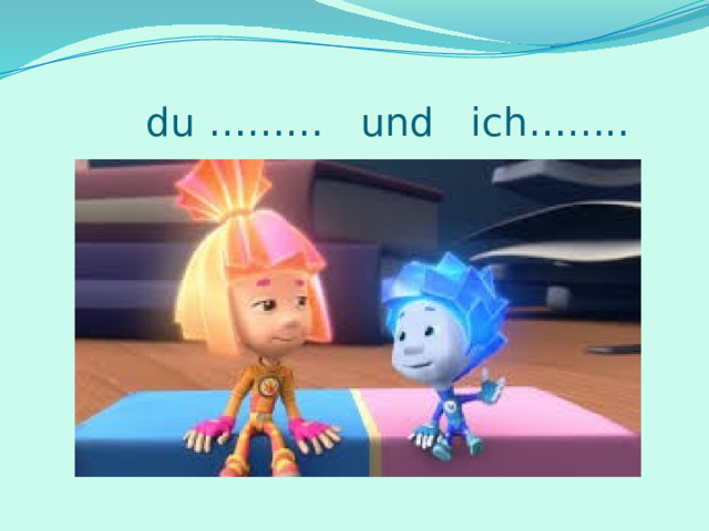  du ……… und ich…….. 