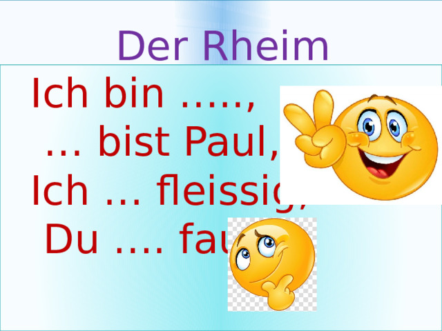 Der Rheim  Ich bin …..,  … bist Paul,  Ich … fleissig,  Du …. faul. 