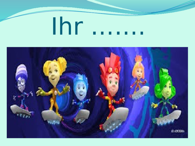 Ihr ……. 