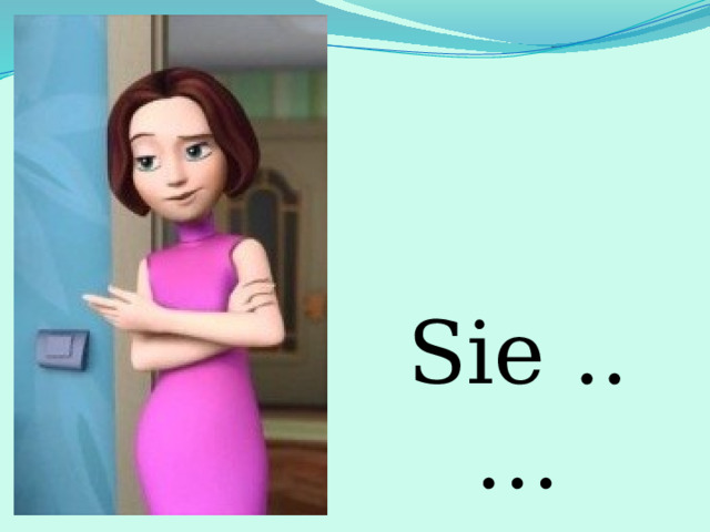 Sie ..… 