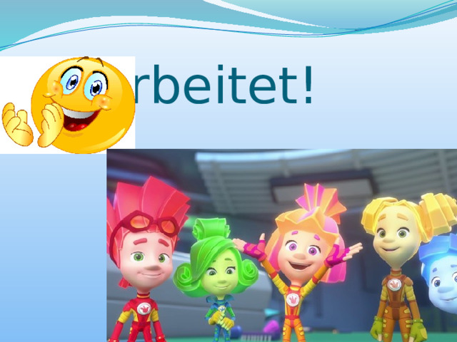    Wir haben gut  gearbeitet! 