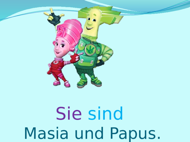 Sie  sind   Masia und Papus. 