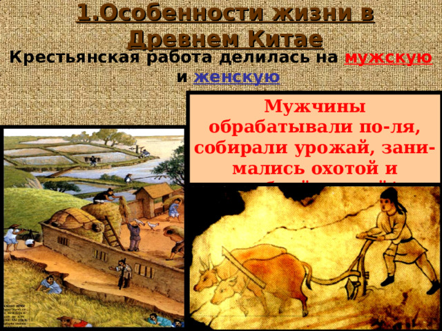 1.Особенности жизни в Древнем Китае Крестьянская работа делилась на мужскую и женскую Мужчины обрабатывали по-ля, собирали урожай, зани-мались охотой и рыбной ловлей / 