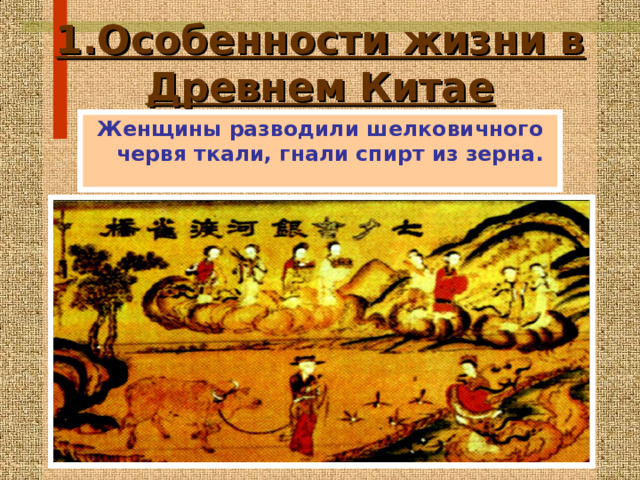 1.Особенности жизни в Древнем Китае Женщины разводили шелковичного червя ткали, гнали спирт из зерна . 