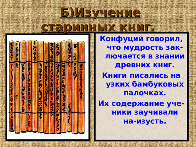 Б)Изучение старинных книг. Конфуций говорил, что мудрость зак-лючается в знании древних книг. Книги писались на узких бамбуковых палочках. Их содержание уче-ники заучивали на-изусть. 