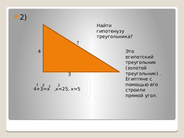 2) Найти гипотенузу треугольника? ? 4 Это египетский треугольник (золотой треугольник) . Египтяне с помощью его строили прямой угол. 3 2 2 2 2 4+3=х ,х=25, х=5 