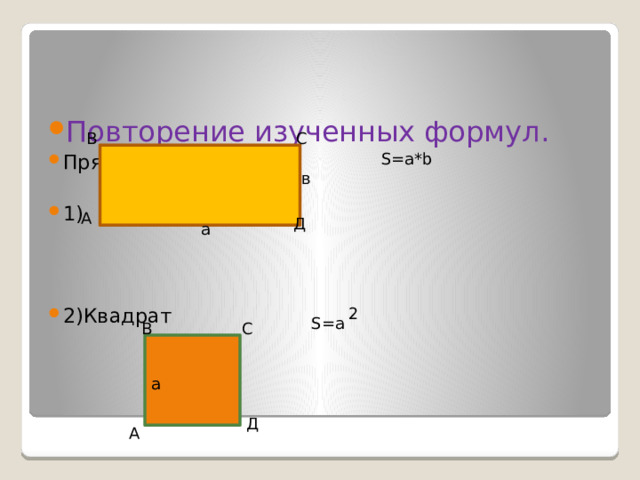Повторение изученных формул. Прямоугольник 1) 2)Квадрат В С S=a*b в А Д а 2 S=a В С а Д А 
