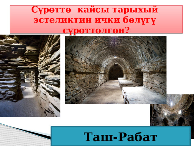  Сүрөттө кайсы тарыхый эстеликтин ички бөлүгү сүрөттөлгөн?  Таш-Рабат 