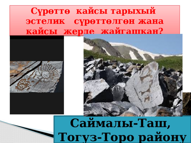  Сүрөттө кайсы тарыхый эстелик сүрөттөлгөн жана кайсы жерде жайгашкан?  Саймалы-Таш, Тогуз-Торо району 