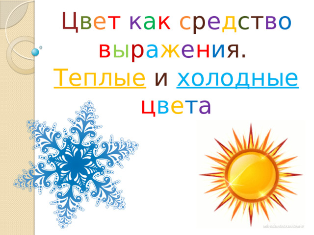 Ц в е т  к а к  с р е д с т в о  в ы р а ж е н и я.  Теплые и холодные  ц в е т а 