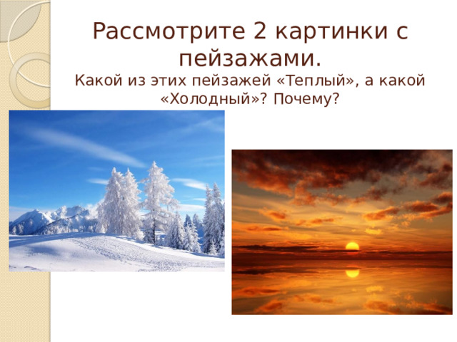 Рассмотрите 2 картинки с пейзажами.  Какой из этих пейзажей «Теплый», а какой «Холодный»? Почему? 