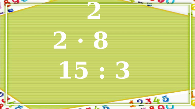 7 · 6 3 · 2   2 · 8 15 : 3   
