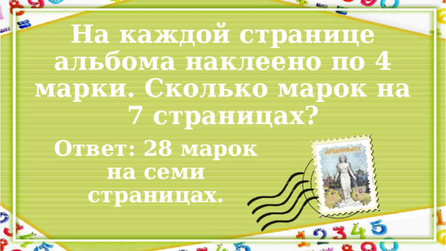 На каждой странице альбома наклеено по 4 марки. Сколько марок на 7 страницах? Ответ: 28 марок на семи страницах. 