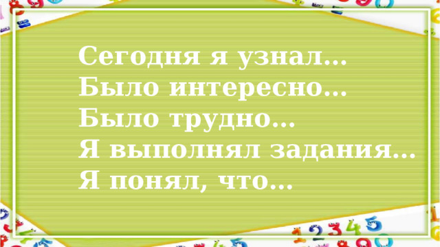 Сегодня я узнал… Было интересно… Было трудно… Я выполнял задания… Я понял, что… 