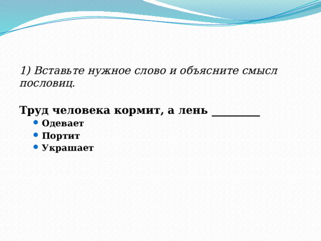 1) Вставьте нужное слово и объясните смысл пословиц. Труд человека кормит, а лень _________ Одевает Портит Украшает Одевает Портит Украшает 