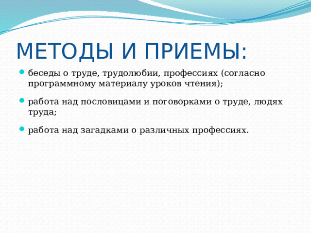МЕТОДЫ И ПРИЕМЫ: беседы о труде, трудолюбии, профессиях (согласно программному материалу уроков чтения); работа над пословицами и поговорками о труде, людях труда; работа над загадками о различных профессиях. 