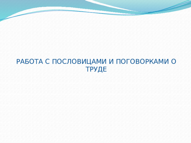 РАБОТА С ПОСЛОВИЦАМИ И ПОГОВОРКАМИ О ТРУДЕ 