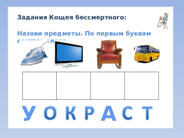 Задания Кощея бессмертного: Назови предметы. По первым буквам составь слово. У А 