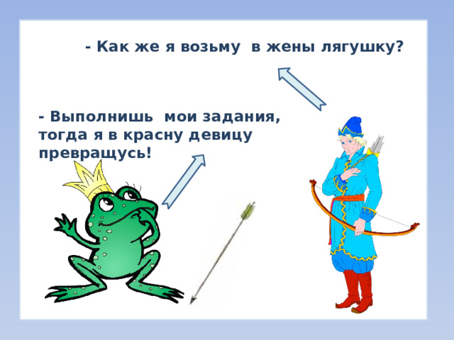 - Как же я возьму в жены лягушку? - Выполнишь мои задания, тогда я в красну девицу превращусь! 