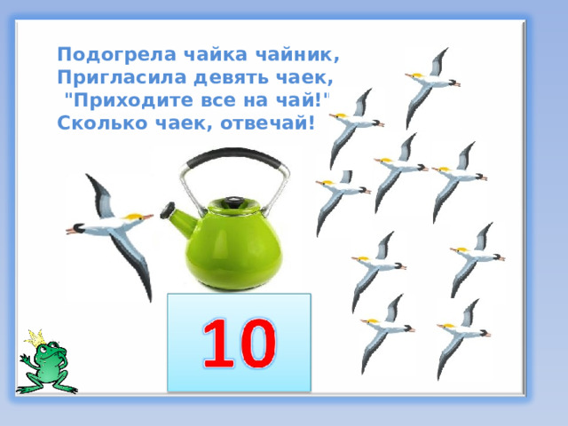 Подогрела чайка чайник,  Пригласила девять чаек,  