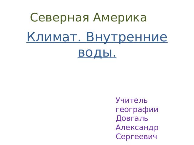 Северная Америка Климат. Внутренние воды.   Учитель географии Довгаль Александр Сергеевич 