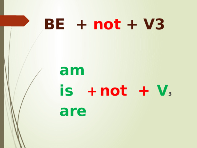 BE + not + V3 am is   +  not +  V 3 are 