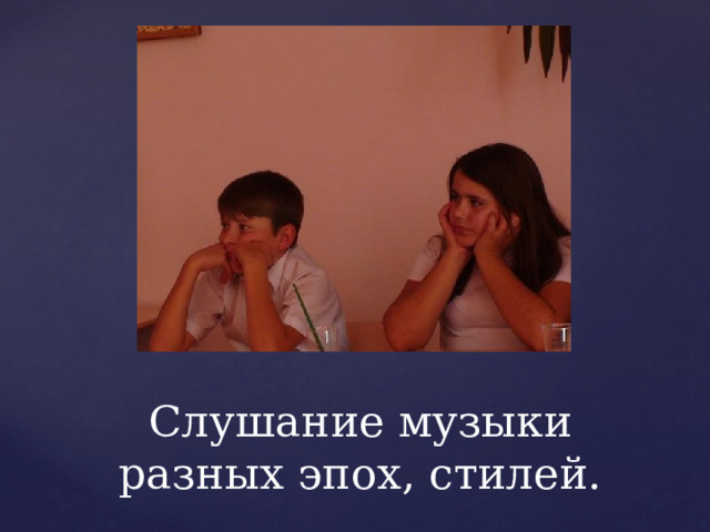 Слушание музыки разных эпох, стилей. 